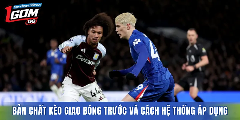Bản chất kèo giao bóng trước và cách hệ thống áp dụng