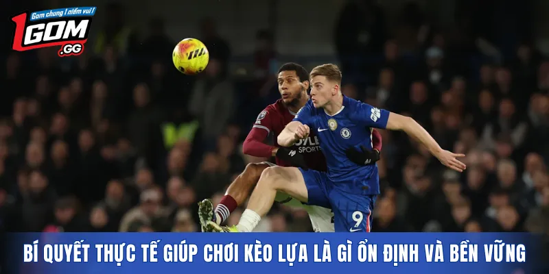 Bí quyết thực tế giúp chơi Kèo Lựa là gì ổn định và bền vững