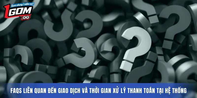 FAQs liên quan đến giao dịch và thời gian xử lý thanh toán tại hệ thống