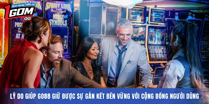 Lý do giúp GO88 giữ được sự gắn kết bền vững với cộng đồng người dùng