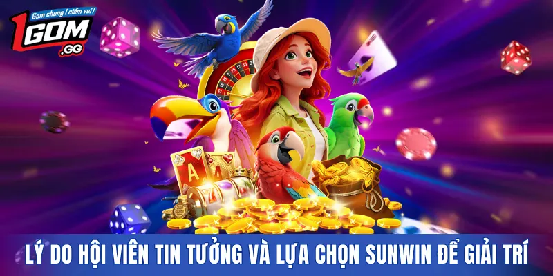 Lý do hội viên tin tưởng và lựa chọn SUNWIN để giải trí