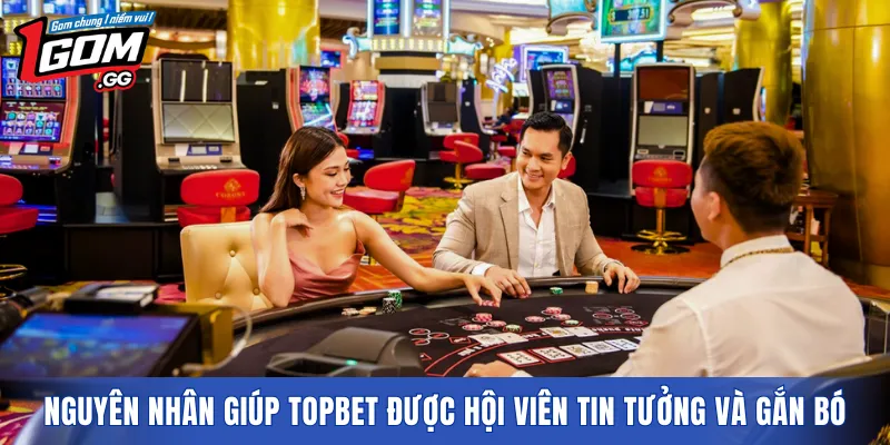 Nguyên nhân giúp TOPBET được hội viên tin tưởng và gắn bó