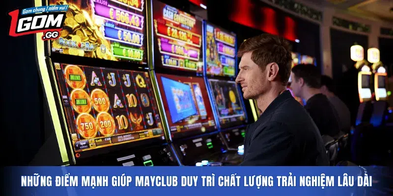 Những điểm mạnh giúp MAYCLUB duy trì chất lượng trải nghiệm lâu dài