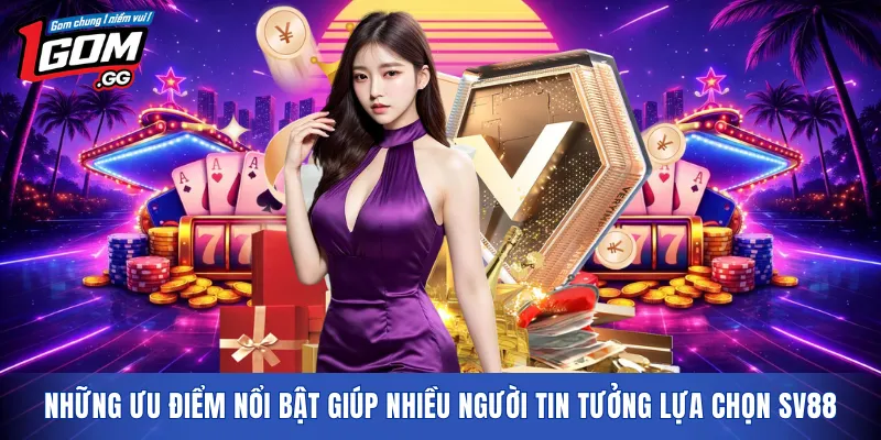 Những ưu điểm nổi bật giúp nhiều người tin tưởng lựa chọn SV88