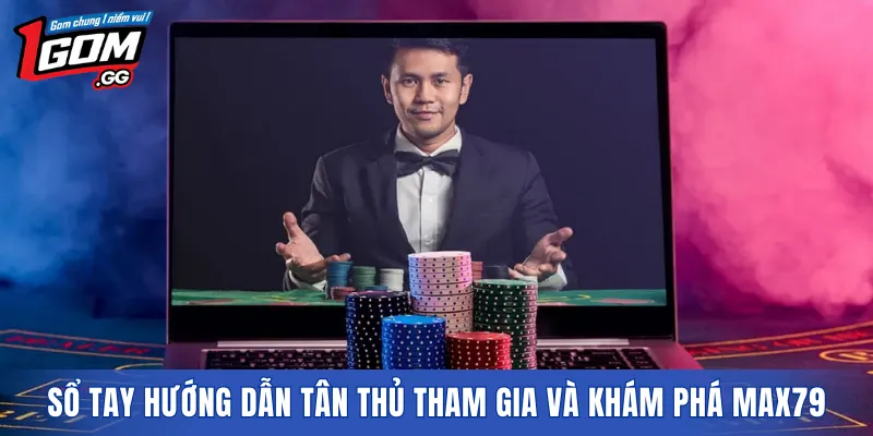 Sổ tay hướng dẫn tân thủ tham gia và khám phá MAX79