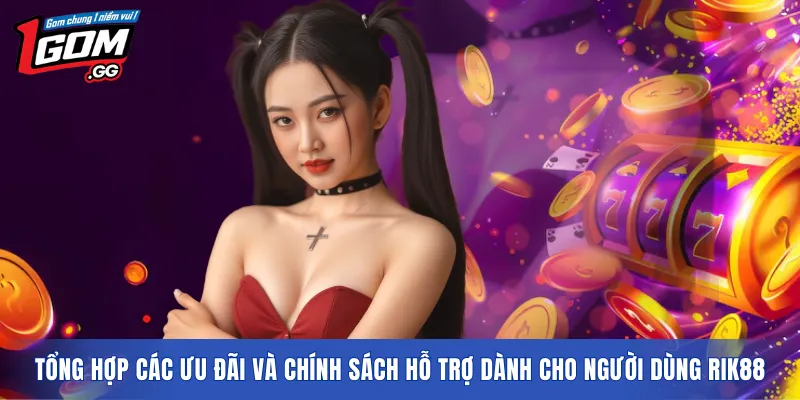 Tổng hợp các ưu đãi và chính sách hỗ trợ dành cho người dùng RIK88