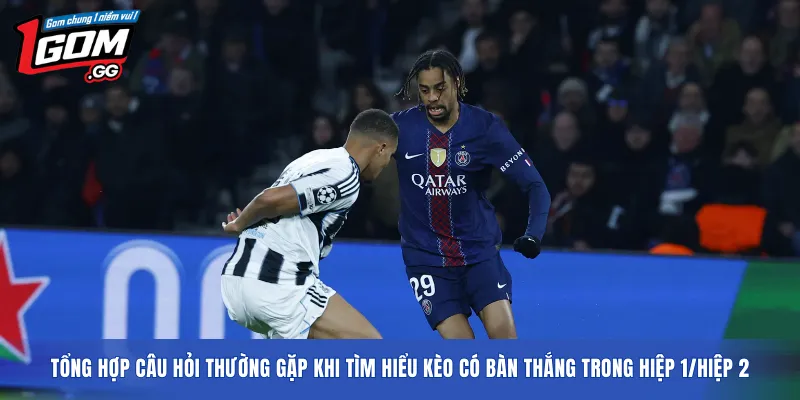 Tổng hợp câu hỏi thường gặp khi tìm hiểu Kèo có bàn thắng trong hiệp 1/hiệp 2